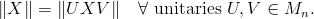 \|X\|=\|UXV\|\quad\forall\text{ unitaries }U,V\in M_n.