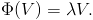 \Phi(V)=\lambda V.